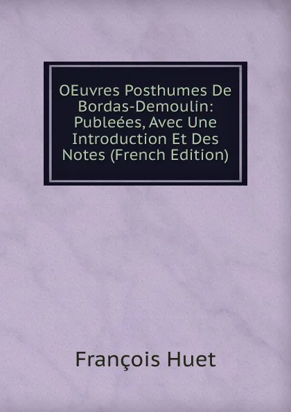 Обложка книги OEuvres Posthumes De Bordas-Demoulin: Publeees, Avec Une Introduction Et Des Notes (French Edition), François Huet