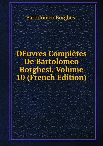 Обложка книги OEuvres Completes De Bartolomeo Borghesi, Volume 10 (French Edition), Bartolomeo Borghesi