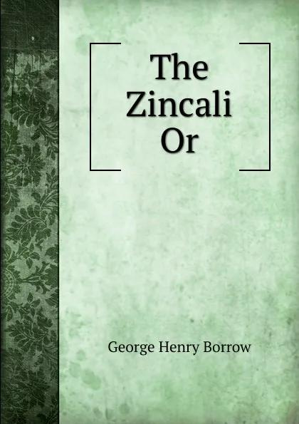 Обложка книги The Zincali Or, George Henry Borrow