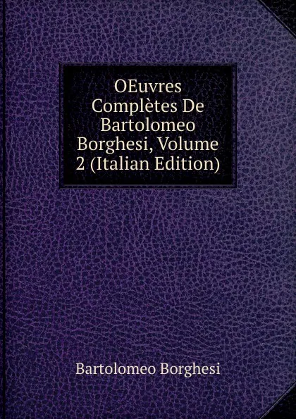 Обложка книги OEuvres Completes De Bartolomeo Borghesi, Volume 2 (Italian Edition), Bartolomeo Borghesi