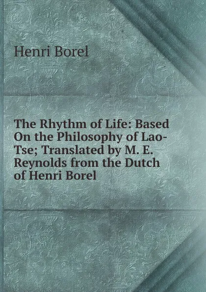 Обложка книги The Rhythm of Life: Based On the Philosophy of Lao-Tse; Translated by M. E. Reynolds from the Dutch of Henri Borel, Henri Borel