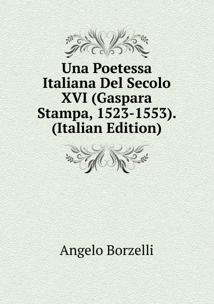 Обложка книги Una Poetessa Italiana Del Secolo XVI (Gaspara Stampa, 1523-1553). (Italian Edition), Angelo Borzelli