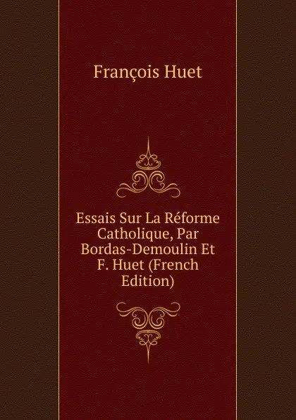 Обложка книги Essais Sur La Reforme Catholique, Par Bordas-Demoulin Et F. Huet (French Edition), François Huet