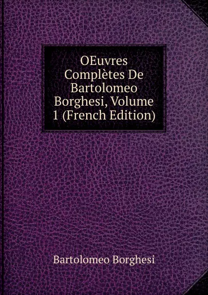 Обложка книги OEuvres Completes De Bartolomeo Borghesi, Volume 1 (French Edition), Bartolomeo Borghesi