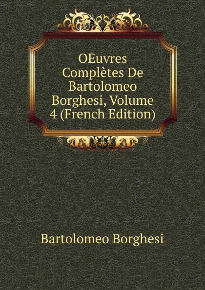 Обложка книги OEuvres Completes De Bartolomeo Borghesi, Volume 4 (French Edition), Bartolomeo Borghesi