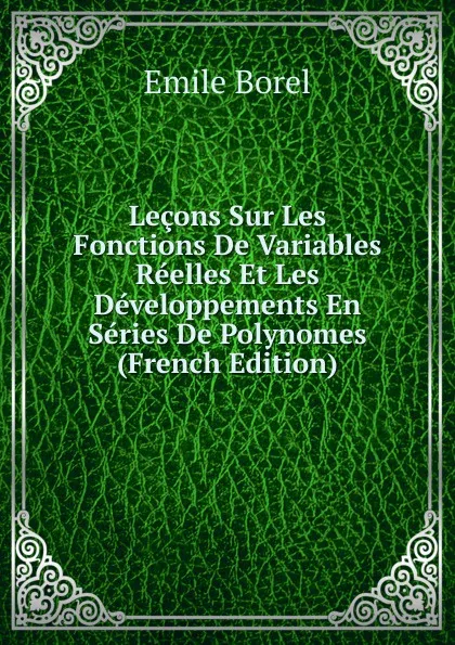 Обложка книги Lecons Sur Les Fonctions De Variables Reelles Et Les Developpements En Series De Polynomes (French Edition), Emile Borel