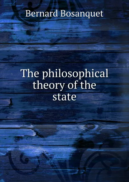 Обложка книги The philosophical theory of the state, Bernard Bosanquet