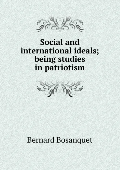 Обложка книги Social and international ideals; being studies in patriotism, Bernard Bosanquet