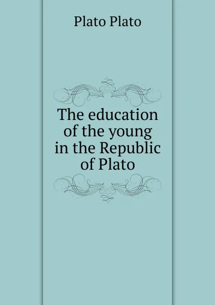 Обложка книги The education of the young in the Republic of Plato, Plato Plato