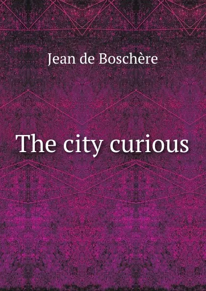 Обложка книги The city curious, Jean de Boschère