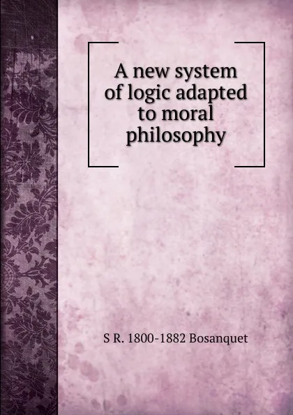 Обложка книги A new system of logic adapted to moral philosophy, S R. 1800-1882 Bosanquet