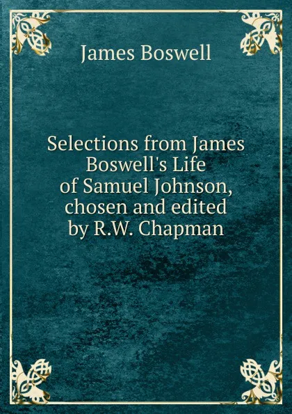 Обложка книги Selections from James Boswell.s Life of Samuel Johnson, chosen and edited by R.W. Chapman, James Boswell