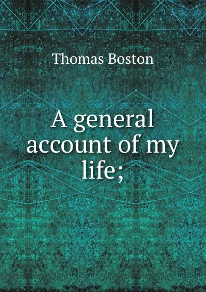 Обложка книги A general account of my life;, Thomas Boston