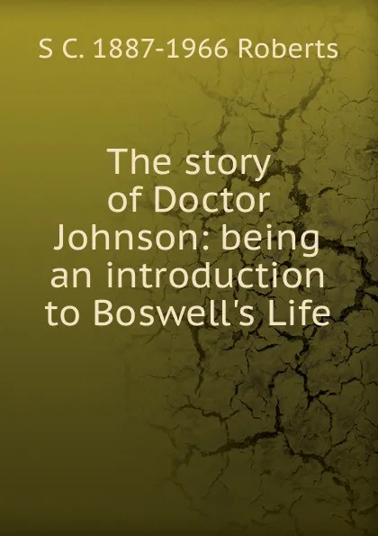 Обложка книги The story of Doctor Johnson: being an introduction to Boswell.s Life, S C. 1887-1966 Roberts