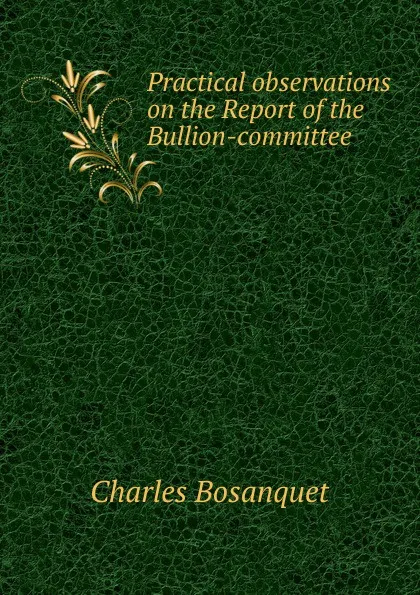 Обложка книги Practical observations on the Report of the Bullion-committee, Charles Bosanquet