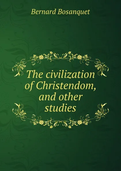 Обложка книги The civilization of Christendom, and other studies, Bernard Bosanquet