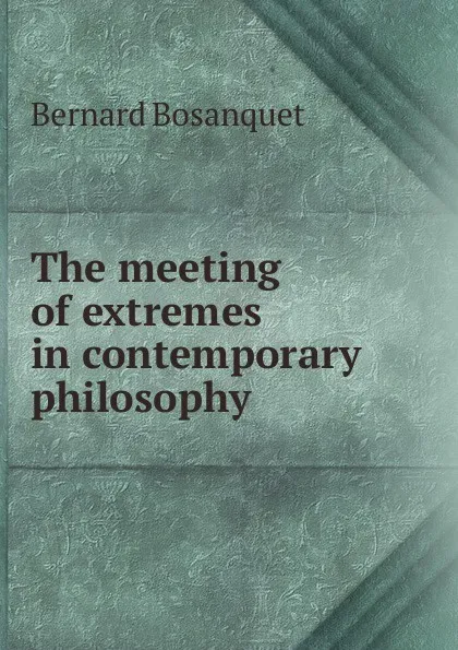 Обложка книги The meeting of extremes in contemporary philosophy, Bernard Bosanquet