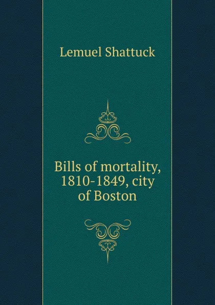 Обложка книги Bills of mortality, 1810-1849, city of Boston, Lemuel Shattuck