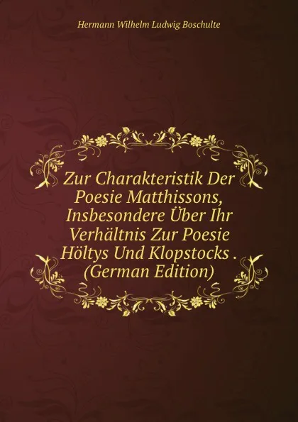 Обложка книги Zur Charakteristik Der Poesie Matthissons, Insbesondere Uber Ihr Verhaltnis Zur Poesie Holtys Und Klopstocks . (German Edition), Hermann Wilhelm Ludwig Boschulte