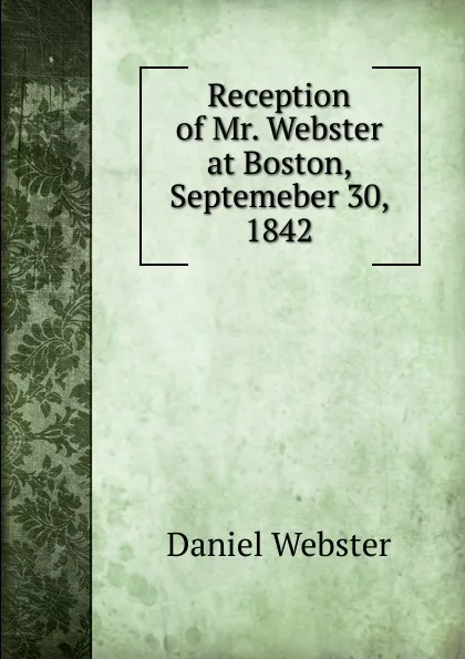 Обложка книги Reception of Mr. Webster at Boston, Septemeber 30, 1842, Daniel Webster