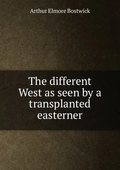 Обложка книги The different West as seen by a transplanted easterner, Arthur Elmore Bostwick