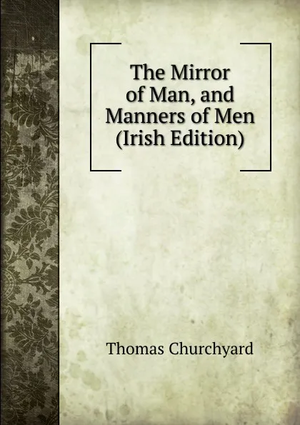 Обложка книги The Mirror of Man, and Manners of Men (Irish Edition), Thomas Churchyard