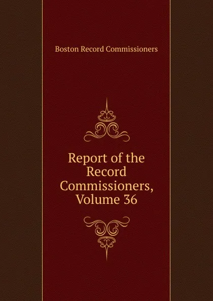 Обложка книги Report of the Record Commissioners, Volume 36, Boston Record Commissioners