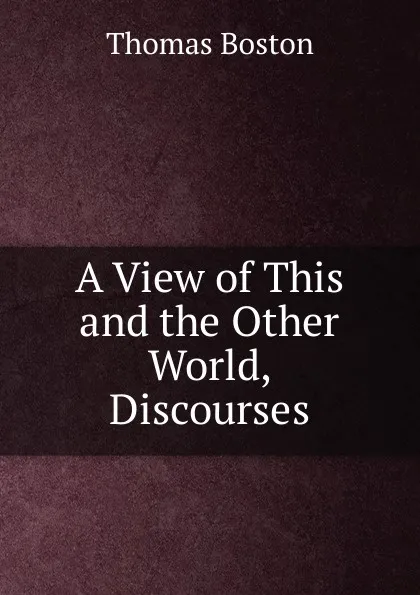 Обложка книги A View of This and the Other World, Discourses, Thomas Boston