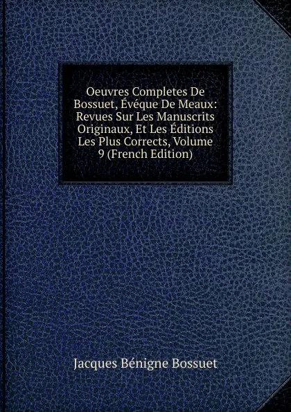 Обложка книги Oeuvres Completes De Bossuet, Eveque De Meaux: Revues Sur Les Manuscrits Originaux, Et Les Editions Les Plus Corrects, Volume 9 (French Edition), Bossuet Jacques Bénigne