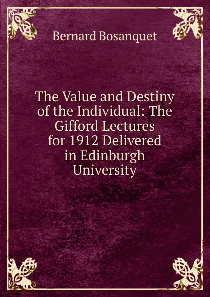 Обложка книги The Value and Destiny of the Individual: The Gifford Lectures for 1912 Delivered in Edinburgh University, Bernard Bosanquet