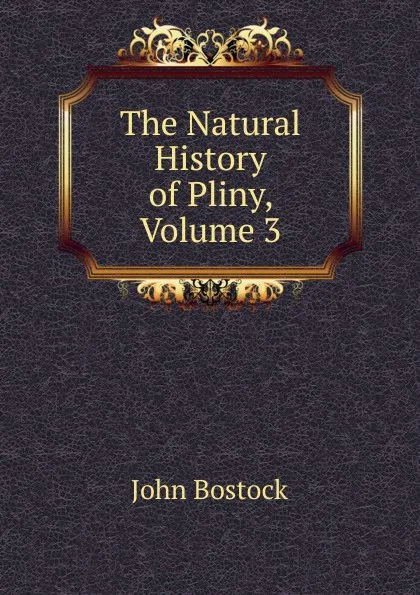 Обложка книги The Natural History of Pliny, Volume 3, John Bostock