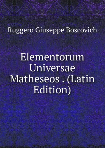 Обложка книги Elementorum Universae Matheseos . (Latin Edition), Ruggero Giuseppe Boscovich