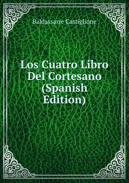 Обложка книги Los Cuatro Libro Del Cortesano (Spanish Edition), Baldassarre Castiglione