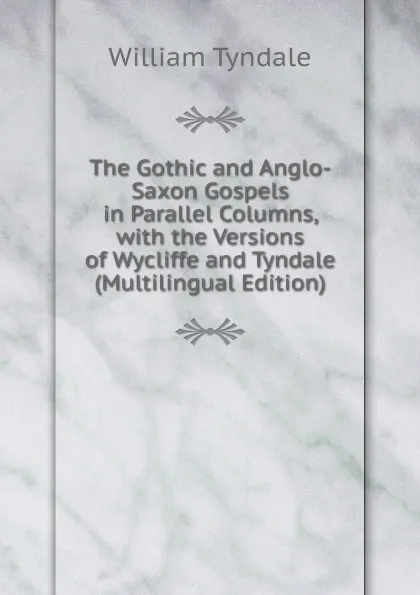 Обложка книги The Gothic and Anglo-Saxon Gospels in Parallel Columns, with the Versions of Wycliffe and Tyndale (Multilingual Edition), William Tyndale