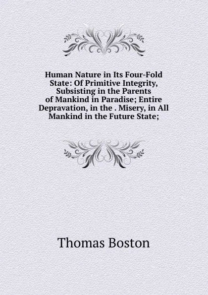 Обложка книги Human Nature in Its Four-Fold State: Of Primitive Integrity, Subsisting in the Parents of Mankind in Paradise; Entire Depravation, in the . Misery, in All Mankind in the Future State;, Thomas Boston