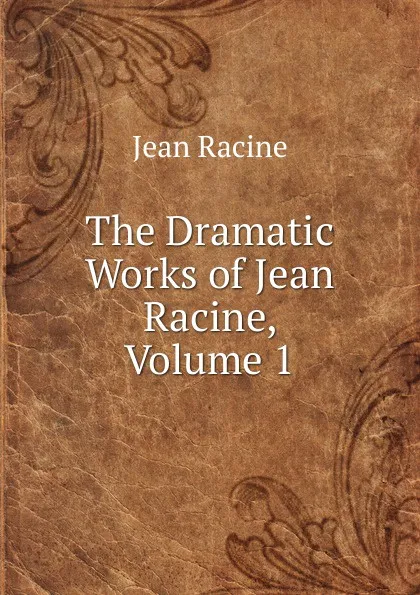 Обложка книги The Dramatic Works of Jean Racine, Volume 1, Jean Racine