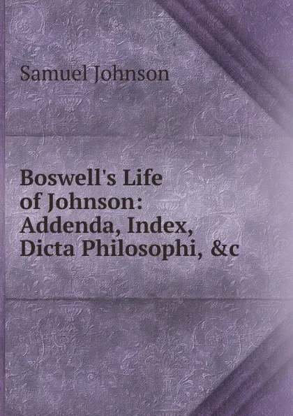 Обложка книги Boswell.s Life of Johnson: Addenda, Index, Dicta Philosophi, .c, Johnson Samuel