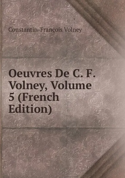 Обложка книги Oeuvres De C. F. Volney, Volume 5 (French Edition), Constantin-François Volney