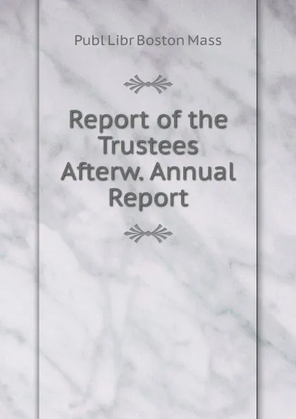 Обложка книги Report of the Trustees Afterw. Annual Report, Publ Libr Boston Mass