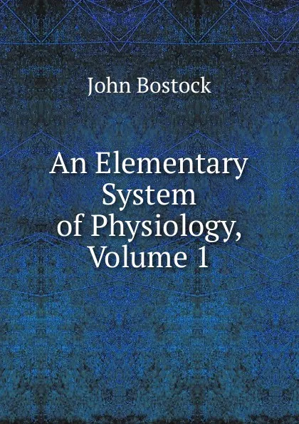 Обложка книги An Elementary System of Physiology, Volume 1, John Bostock