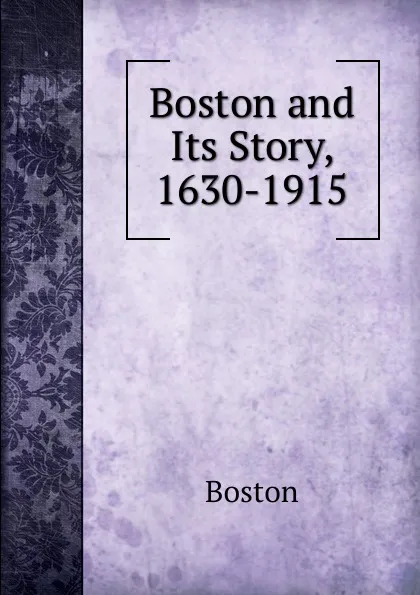 Обложка книги Boston and Its Story, 1630-1915, Boston