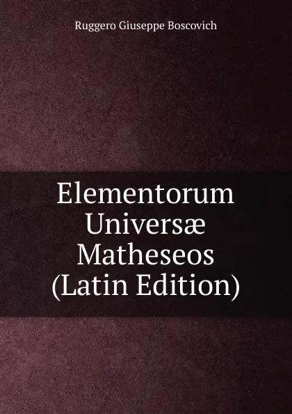 Обложка книги Elementorum Universae Matheseos (Latin Edition), Ruggero Giuseppe Boscovich