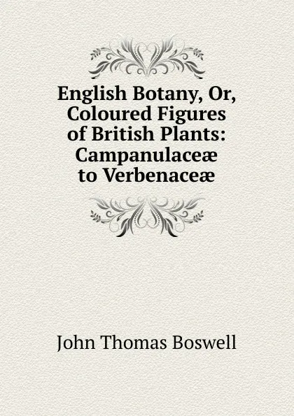 Обложка книги English Botany, Or, Coloured Figures of British Plants: Campanulaceae to Verbenaceae, John Thomas Boswell