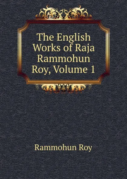 Обложка книги The English Works of Raja Rammohun Roy, Volume 1, Rammohun Roy