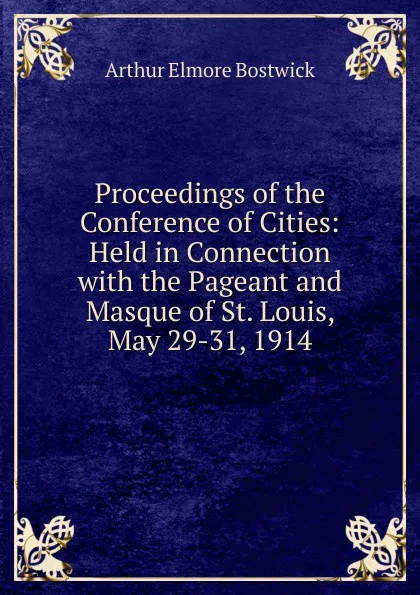 Обложка книги Proceedings of the Conference of Cities: Held in Connection with the Pageant and Masque of St. Louis, May 29-31, 1914, Arthur Elmore Bostwick