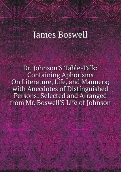 Обложка книги Dr. Johnson.S Table-Talk: Containing Aphorisms On Literature, Life, and Manners; with Anecdotes of Distinguished Persons: Selected and Arranged from Mr. Boswell.S Life of Johnson, James Boswell