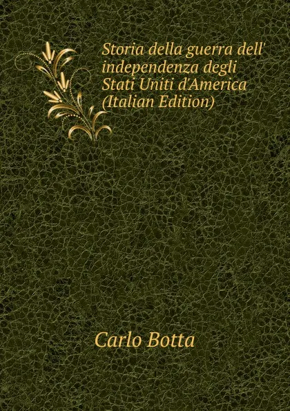 Обложка книги Storia della guerra dell. independenza degli Stati Uniti d.America (Italian Edition), Botta Carlo