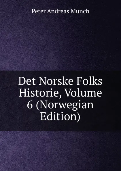 Обложка книги Det Norske Folks Historie, Volume 6 (Norwegian Edition), Peter Andreas Munch