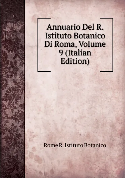 Обложка книги Annuario Del R. Istituto Botanico Di Roma, Volume 9 (Italian Edition), Rome R. Istituto Botanico