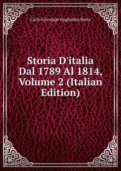 Обложка книги Storia D.italia Dal 1789 Al 1814, Volume 2 (Italian Edition), Carlo Giuseppe Guglielmo Botta